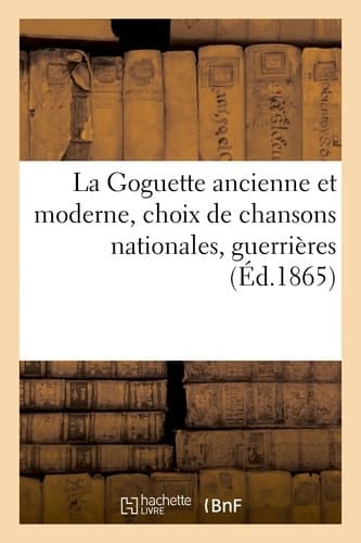 La Goguette ancienne et moderne, choix de chansons nationales, guerrières, bachiques - image de couverture